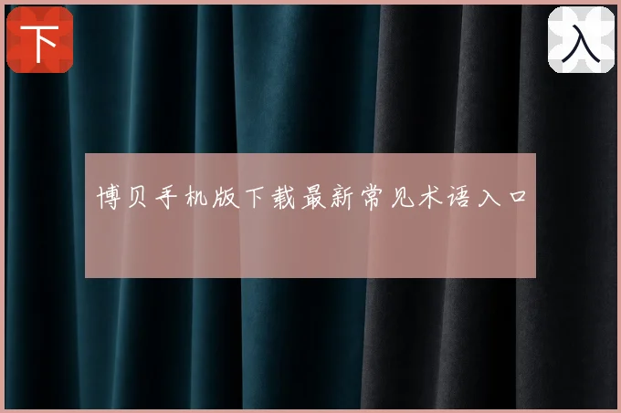 博贝手机版下载最新常见术语入口