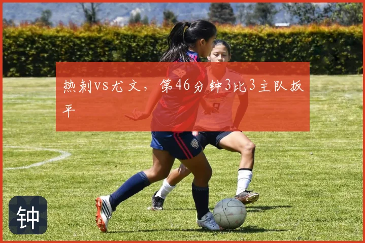 热刺vs尤文，第46分钟3比3主队扳平