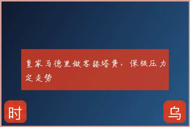 皇家马德里做客赫塔费，保级压力定走势