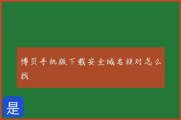 博贝手机版下载安全域名核对怎么找