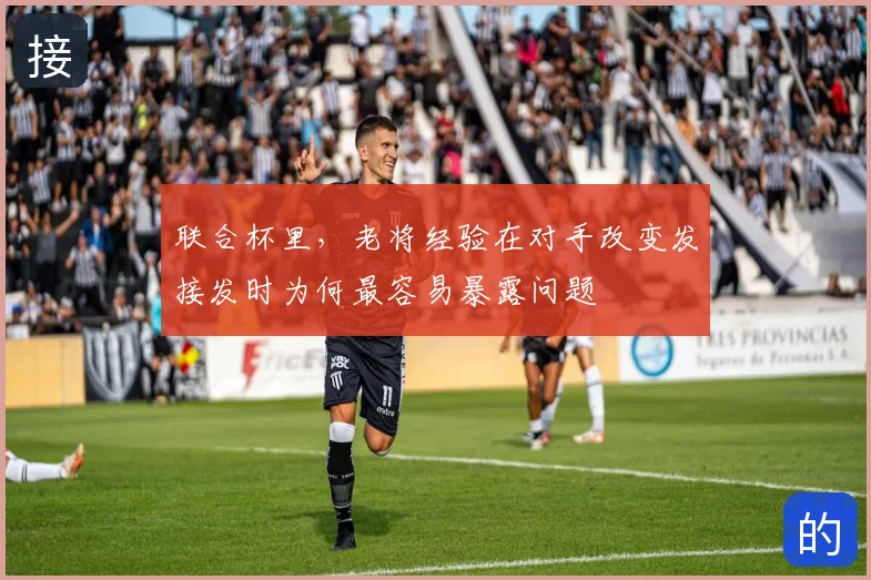 联合杯里，老将经验在对手改变发接发时为何最容易暴露问题