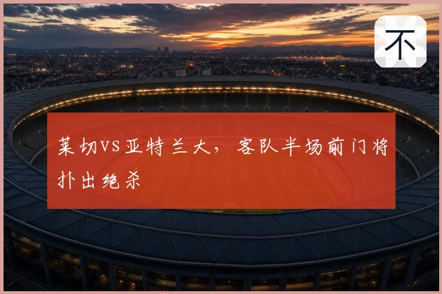 莱切vs亚特兰大，客队半场前门将扑出绝杀