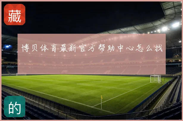 博贝体育最新官方帮助中心怎么找