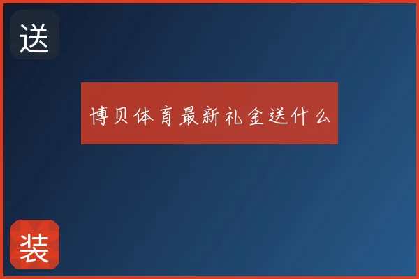 博贝体育最新礼金送什么