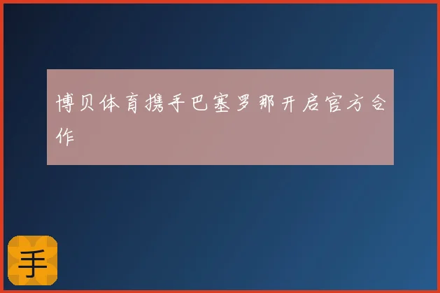 博贝体育携手巴塞罗那开启官方合作