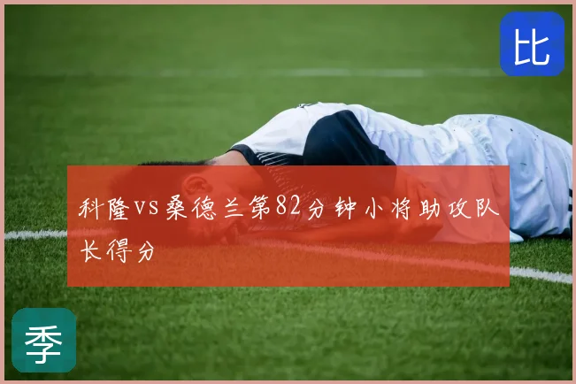 科隆vs桑德兰第82分钟小将助攻队长得分