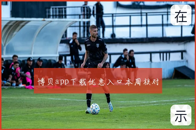 博贝app下载优惠入口本周核对