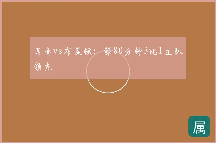 马竞vs布莱顿：第80分钟3比1主队领先